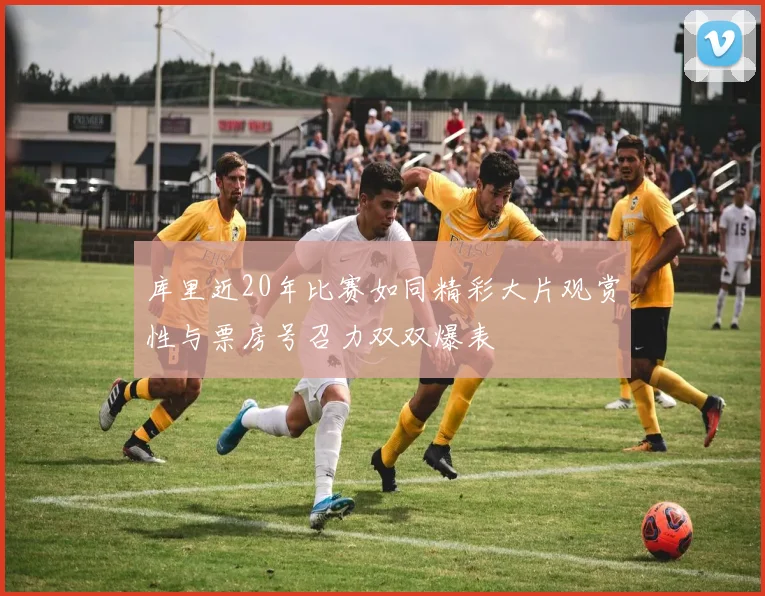 库里近20年比赛如同精彩大片观赏性与票房号召力双双爆表